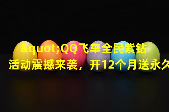  "QQ飞车全民紫钻活动震撼来袭，开12个月送永久A车！"